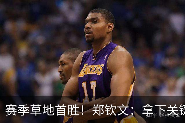 赛季草地首胜！郑钦文：拿下关键分很开心 放平心态全力拼搏